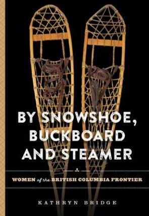 By Snowshoe, Buckboard and Steamer - Women of the British Columbia Frontier (2nd Edition)